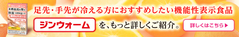 足先・手先が冷える方におすすめしたい機能性表示食品「ジンウォーム」を、もっと詳しくご紹介。