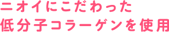 ニオイにこだわった低分子コラーゲンを使用