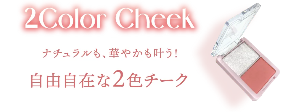2Color Cheek -チーク- ナチュラルも、華やかも叶う！自由自在な2色チーク