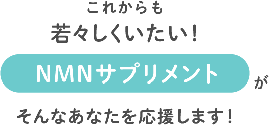 これからも若々しくいたい！NMNサプリメントがそんなあなたを応援します！