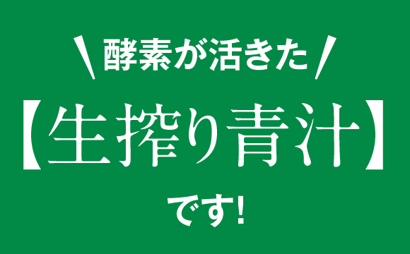 酵素が活きた【生搾り青汁】なのです！