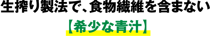 生搾り製法で、食物繊維を含まない【希少な青汁】